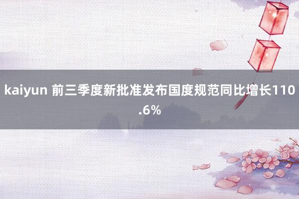 kaiyun 前三季度新批准发布国度规范同比增长110.6%