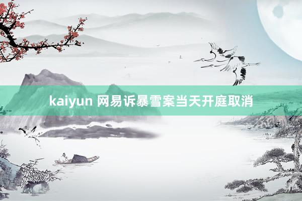 kaiyun 网易诉暴雪案当天开庭取消