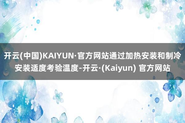 开云(中国)KAIYUN·官方网站通过加热安装和制冷安装适度考验温度-开云·(Kaiyun) 官方网站