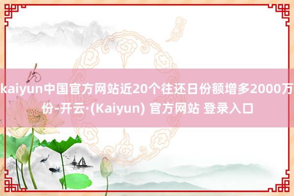 kaiyun中国官方网站近20个往还日份额增多2000万份-开云·(Kaiyun) 官方网站 登录入口