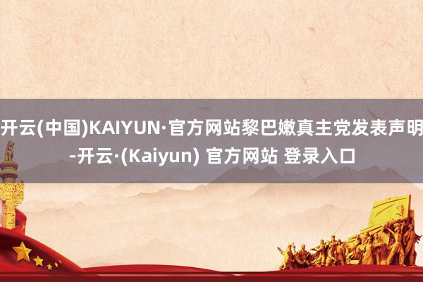 开云(中国)KAIYUN·官方网站黎巴嫩真主党发表声明-开云·(Kaiyun) 官方网站 登录入口