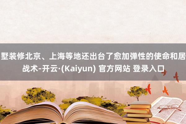 别墅装修北京、上海等地还出台了愈加弹性的使命和居住战术-开云·(Kaiyun) 官方网站 登录入口