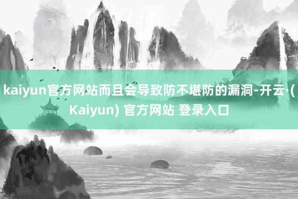 kaiyun官方网站而且会导致防不堪防的漏洞-开云·(Kaiyun) 官方网站 登录入口