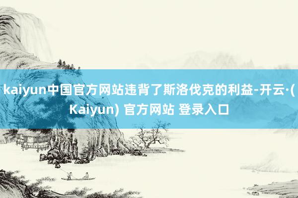 kaiyun中国官方网站违背了斯洛伐克的利益-开云·(Kaiyun) 官方网站 登录入口