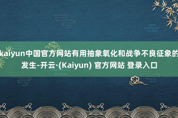 kaiyun中国官方网站有用抽象氧化和战争不良征象的发生-开云·(Kaiyun) 官方网站 登录入口