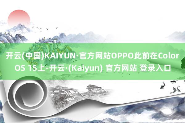 开云(中国)KAIYUN·官方网站　　OPPO此前在ColorOS 15上-开云·(Kaiyun) 官方网站 登录入口