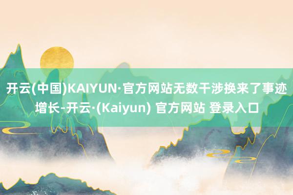 开云(中国)KAIYUN·官方网站　　无数干涉换来了事迹增长-开云·(Kaiyun) 官方网站 登录入口