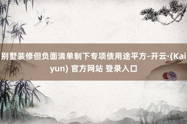 别墅装修但负面清单制下专项债用途平方-开云·(Kaiyun) 官方网站 登录入口